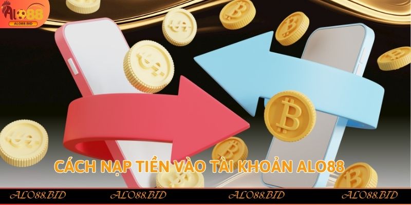 Nạp Tiền Alo88 - Hướng Dẫn Chi Tiết Và An Toàn Cho Người Chơi 2 Cách nạp tiền vào tài khoản Alo88