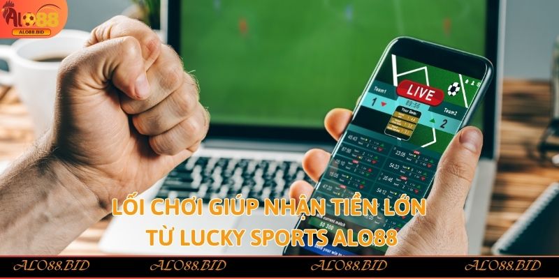 Lucky Sports Alo88 tham gia ngay rinh tiền thưởng nhanh 3 Lối chơi giúp nhận tiền lớn từ Lucky Sports Alo88