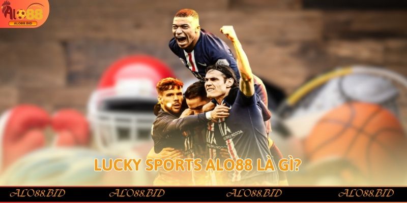 Lucky Sports Alo88 tham gia ngay rinh tiền thưởng nhanh 1 Lucky Sports Alo88 là gì?