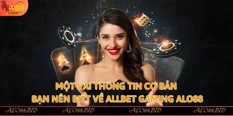 Allbet Gaming Alo88 - Bùng Nổ Đam Mê Cá Cược Trực Tuyến Đỉnh Cao 1 Một vài thông tin cơ bản bạn nên biết về Allbet Gaming Alo88