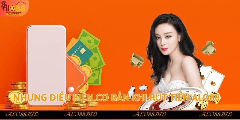 Rút Tiền Alo88 - Hướng Dẫn Chi Tiết Và An Toàn Nhất 2025 1 Những điều kiện cơ bản khi rút tiền Alo88